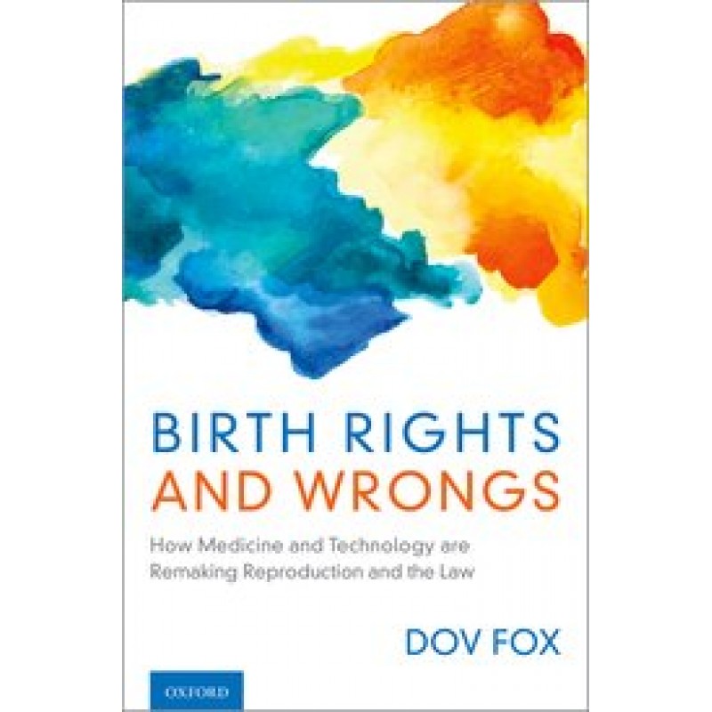 Birth Rights and Wrongs - How Medicine and Technology are Remaking Reproduction and the Law