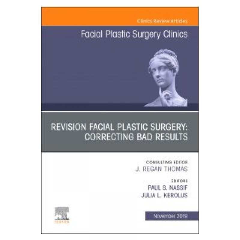 Revision Facial Plastic Surgery: Correcting Bad Results, An Issue of Facial Plastic Surgery Clinics of North America, Volume 27-4