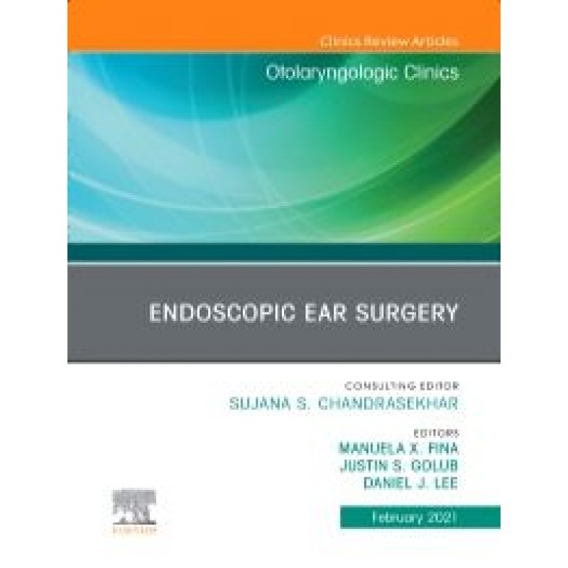 Endoscopic Ear Surgery, An Issue of Otolaryngologic Clinics of North America, Volume 54-1