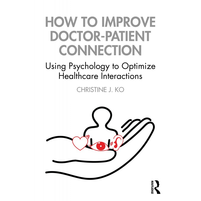 How to Improve Doctor-Patient Connection 1st Edition - Using Psychology to Optimize Healthcare Interactions