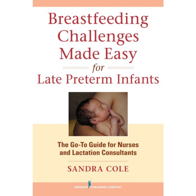 Breastfeeding Challenges Made Easy for Late Preterm Infants The Go-To Guide for Nurses and Lactation Consultants