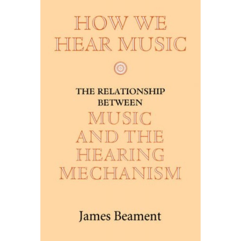 How We Hear Music: The Relationship between Music and the Hearing Mechanism