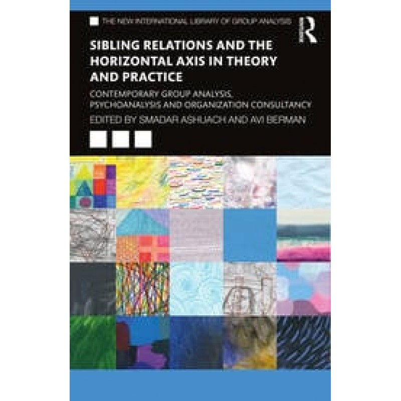 Sibling Relations and the Horizontal Axis in Theory and Practice Contemporary Group Analysis, Psychoanalysis and Organization Consultancy