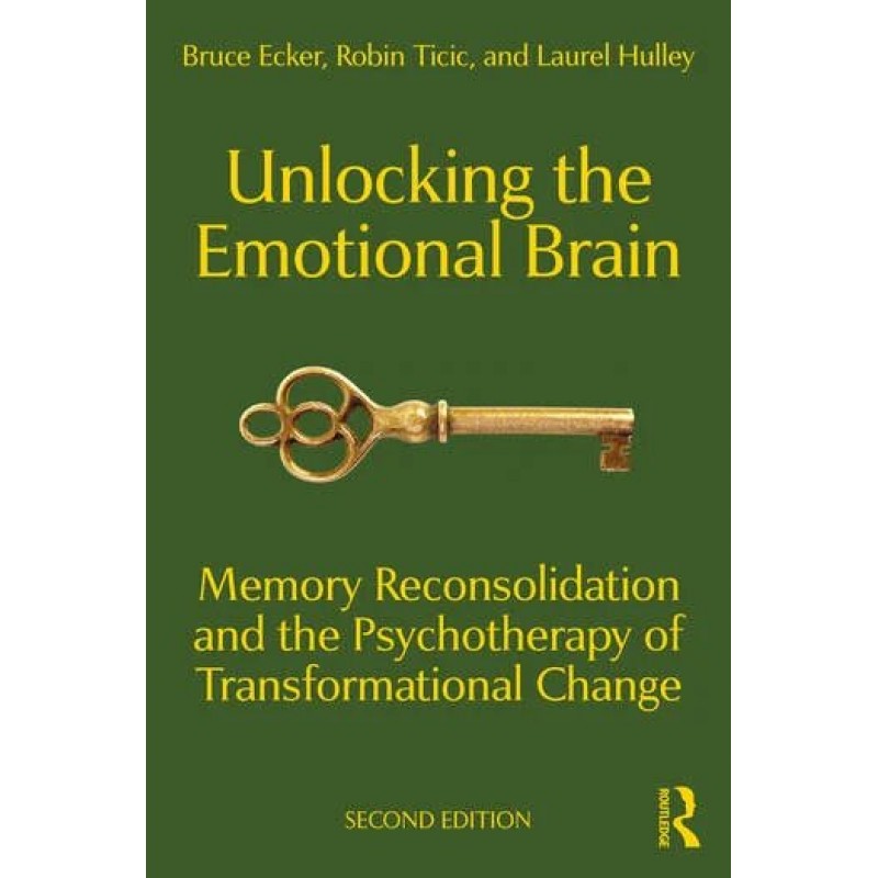 Unlocking the Emotional Brain: Memory Reconsolidation and the Psychotherapy of Transformational Change, 2nd Edition