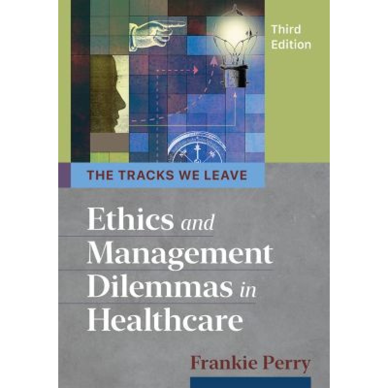 The Tracks We Leave - Ethics and Management Dilemmas in Healthcare 3rd Edition