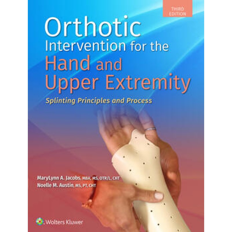 Orthotic Intervention for the Hand and Upper Extremity 3E: Splinting Principles and Process