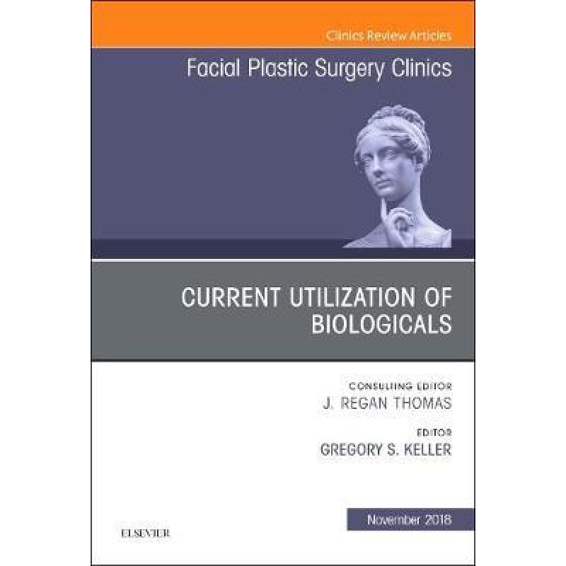 Current Utilization of Biologicals, An Issue of Facial Plastic Surgery Clinics of North America, Volume 26-4