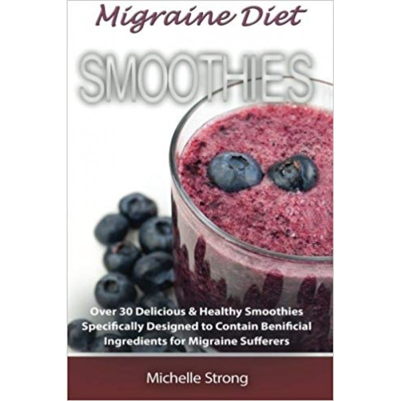 Migraine Diet Smoothies: Over 30 Delicious & Healthy Smoothies Based on the Migraine Diet Specifically Designed to Contain Beneficial Ingredients for Migraine Sufferers 