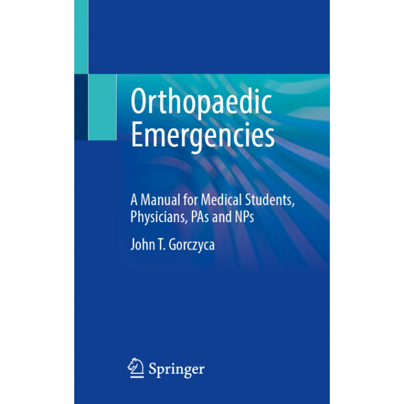 Orthopaedic Emergencies. A Manual for Medical Students, Physicians, PAs and NPs