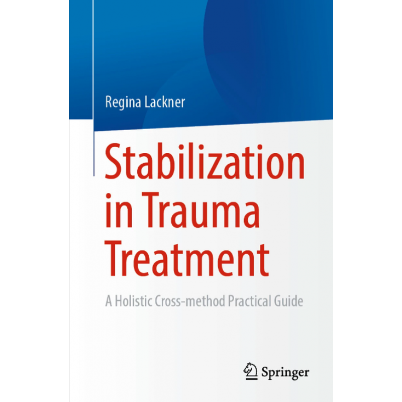 Stabilization in Trauma Treatment. A Holistic Cross-method Practical Guide