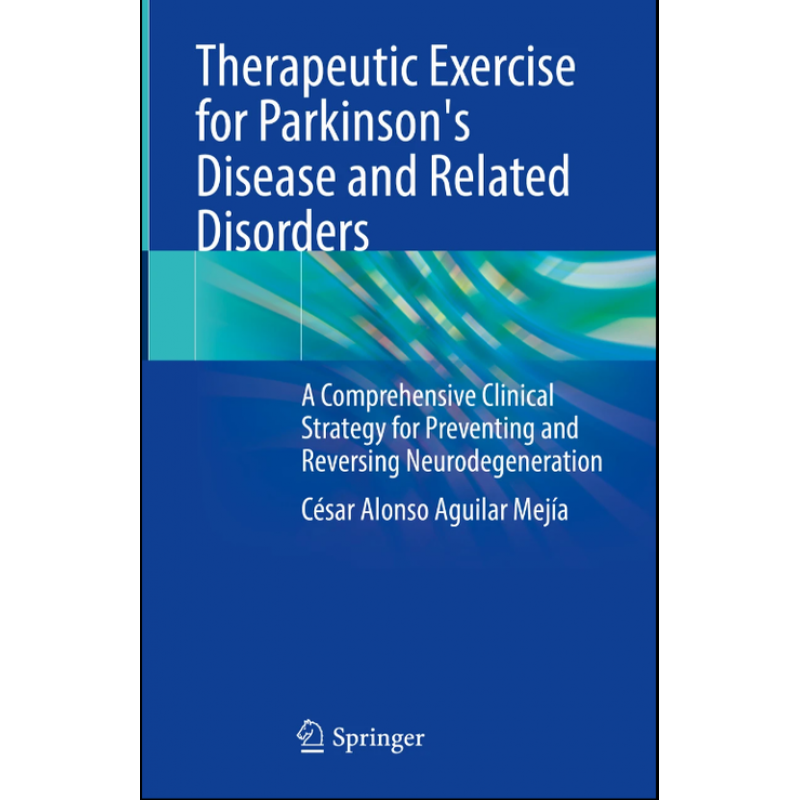 Therapeutic Exercise for Parkinson’s Disease and Related Disorders. A Comprehensive Clinical Strategy for Preventing and Reversing Neurodegeneration