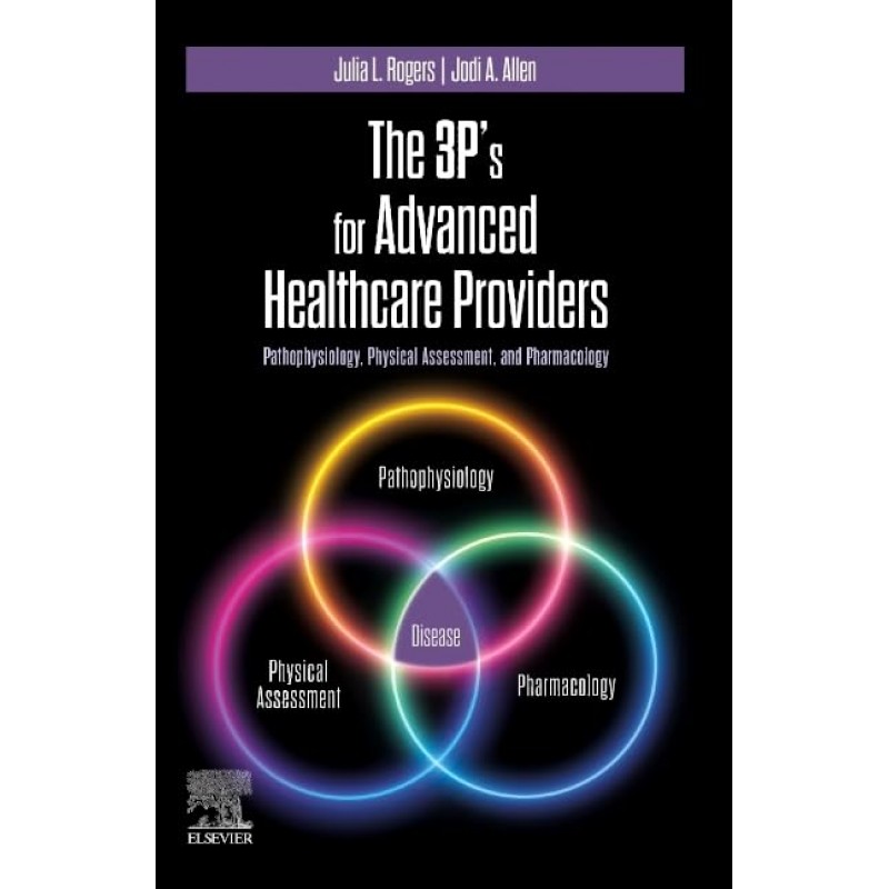 The 3P’s for Advanced Healthcare Providers, 1st Edition. Pathophysiology, Physical Assessment, and Pharmacology