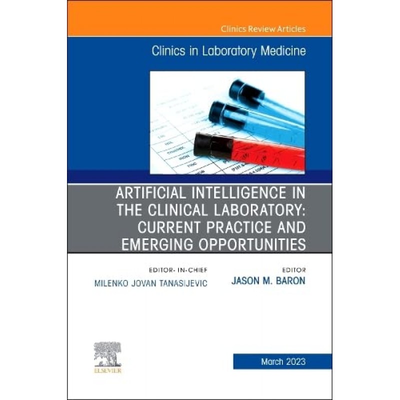 Artificial Intelligence in the Clinical Laboratory: Current Practice and Emerging Opportunities, An Issue of the Clinics in Laboratory Medicine ... (The Clinics: Internal Medicine, Volume 43-1) 