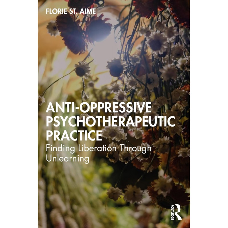 Anti-Oppressive Psychotherapeutic Practice. Finding Liberation Through Unlearning