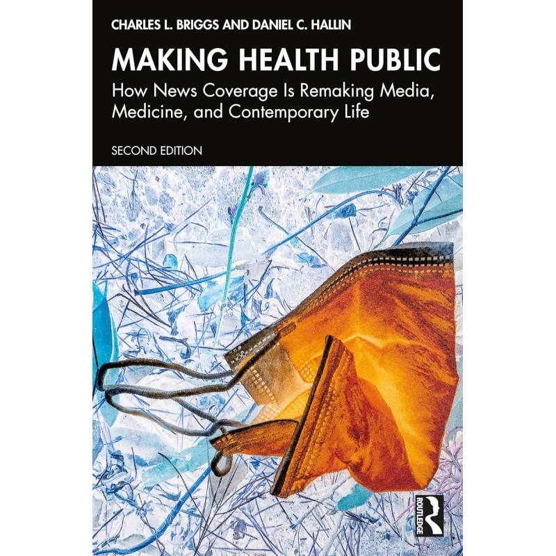 Making Health Public. How News Coverage Is Remaking Media, Medicine, and Contemporary Life 2nd Edition