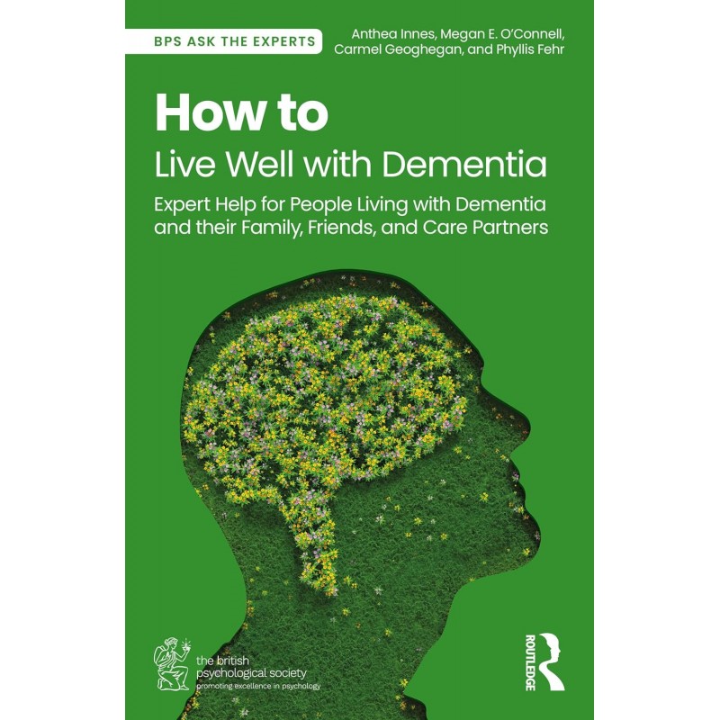 How to Live Well with Dementia. Expert Help for People Living with Dementia and their Family, Friends, and Care Partners