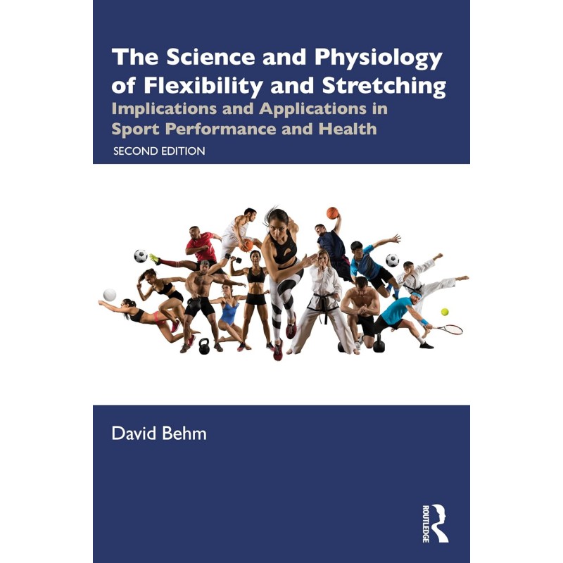 The Science and Physiology of Flexibility and Stretching. Implications and Applications in Sport Performance and Health 2nd Edition