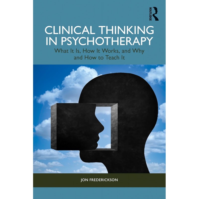 Clinical Thinking in Psychotherapy. What It Is, How It Works, and Why and How to Teach It