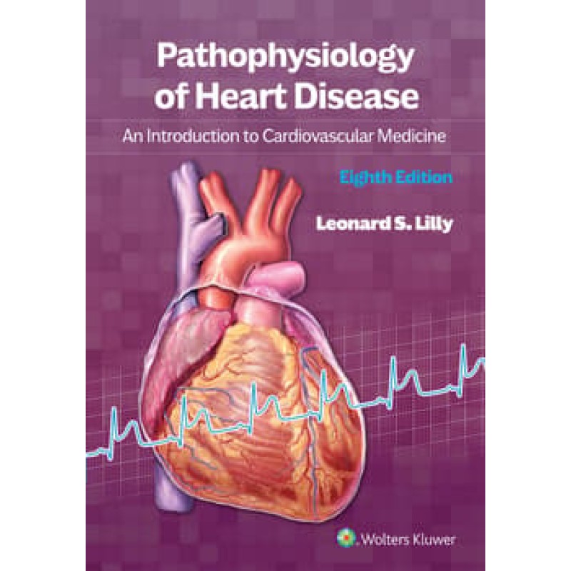 Pathophysiology of Heart Disease An Introduction to Cardiovascular Medicine, Eighth edition, International Edition