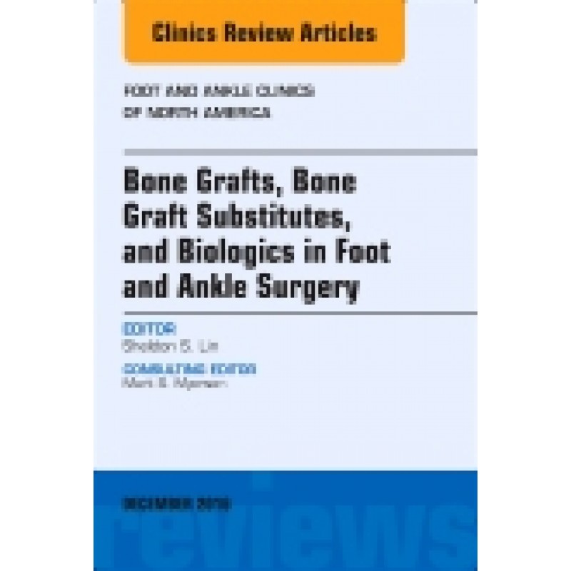 Bone Grafts, Bone Graft Substitutes, and Biologics in Foot and Ankle Surgery, An Issue of Foot and Ankle Clinics of North America, Volume 21-4